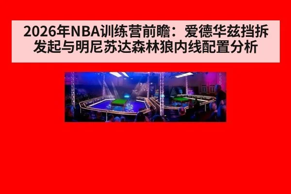 2026年NBA训练营前瞻:爱德华兹挡拆发起与明尼苏达森林狼内线配置分析