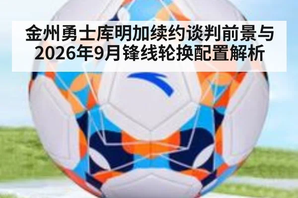 金州勇士库明加续约谈判前景与2026年9月锋线轮换配置解析
