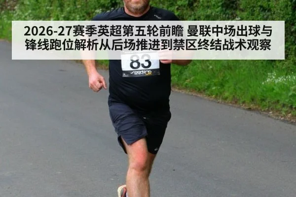 2026-27赛季英超第五轮前瞻 曼联中场出球与锋线跑位解析从后场推进到禁区终结战术观察