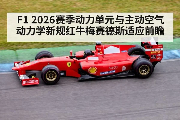 F1 2026赛季动力单元与主动空气动力学新规红牛梅赛德斯适应前瞻